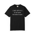 I Left 127.0.0.1 to Be Here (This Better Be Good) – Nerd / Dev Humor Tee
